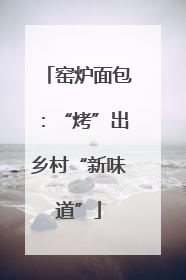 窑炉面包：“烤”出乡村“新味道”