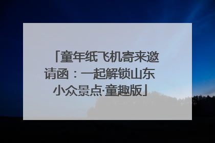 童年纸飞机寄来邀请函：一起解锁山东小众景点·童趣版