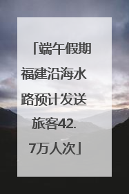 端午假期福建沿海水路预计发送旅客42.7万人次