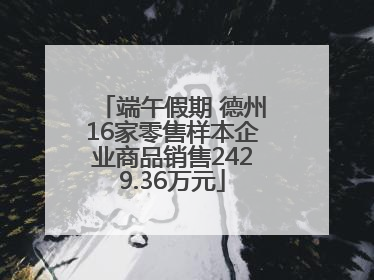端午假期 德州16家零售样本企业商品销售2429.36万元