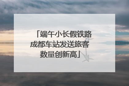 端午小长假铁路成都车站发送旅客数量创新高