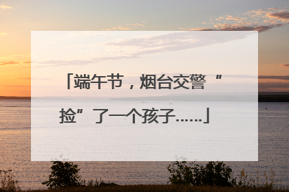 端午节，烟台交警“捡”了一个孩子……