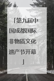 第九届中国成都国际非物质文化遗产节开幕