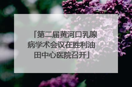 第二届黄河口乳腺病学术会议在胜利油田中心医院召开