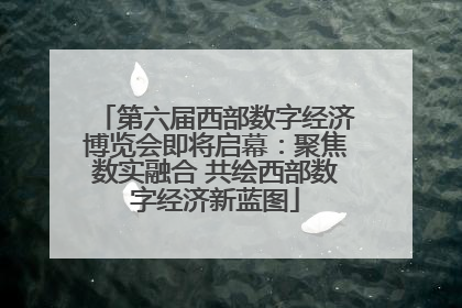 第六届西部数字经济博览会即将启幕：聚焦数实融合 共绘西部数字经济新蓝图