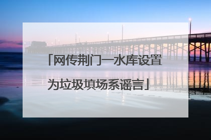 网传荆门一水库设置为垃圾填场系谣言