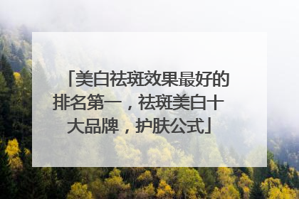 美白祛斑效果最好的排名第一，祛斑美白十大品牌，护肤公式