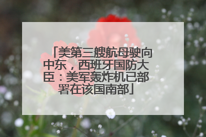美第三艘航母驶向中东，西班牙国防大臣：美军轰炸机已部署在该国南部