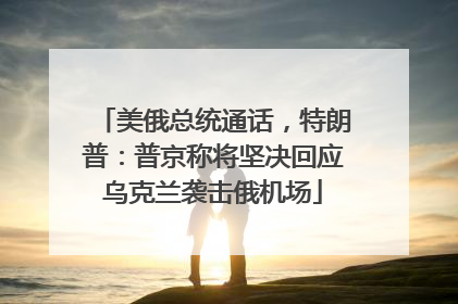 美俄总统通话，特朗普：普京称将坚决回应乌克兰袭击俄机场