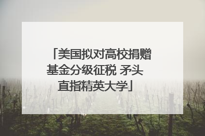 美国拟对高校捐赠基金分级征税 矛头直指精英大学
