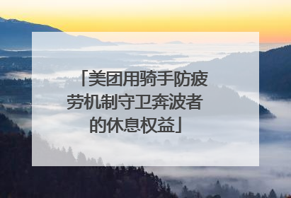 美团用骑手防疲劳机制守卫奔波者的休息权益