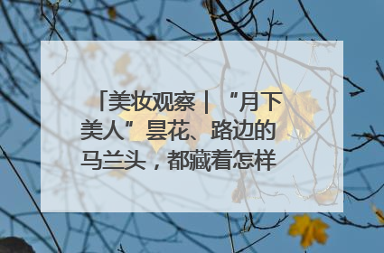 美妆观察｜“月下美人”昙花、路边的马兰头，都藏着怎样的护肤密码？