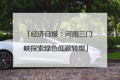 经济日报：河南三门峡探索绿色低碳转型