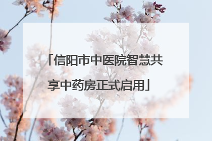 信阳市中医院智慧共享中药房正式启用