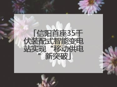 信阳首座35千伏装配式智能变电站实现“移动供电”新突破