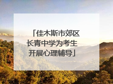 佳木斯市郊区长青中学为考生开展心理辅导