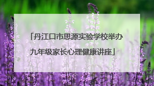 丹江口市思源实验学校举办九年级家长心理健康讲座