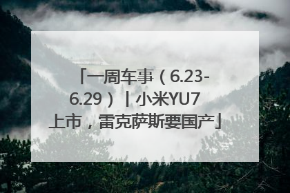 一周车事（6.23-6.29）丨小米YU7上市，雷克萨斯要国产