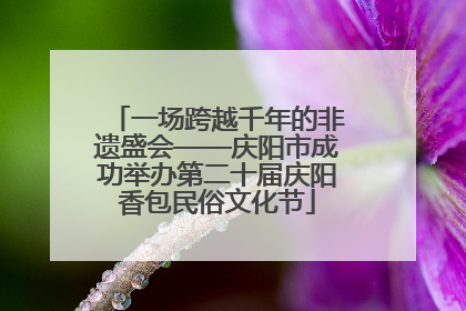 一场跨越千年的非遗盛会——庆阳市成功举办第二十届庆阳香包民俗文化节