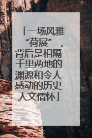 一场风雅“荷展”，背后是相隔千里两地的渊源和令人感动的历史人文情怀