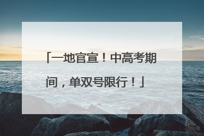 一地官宣！中高考期间，单双号限行！
