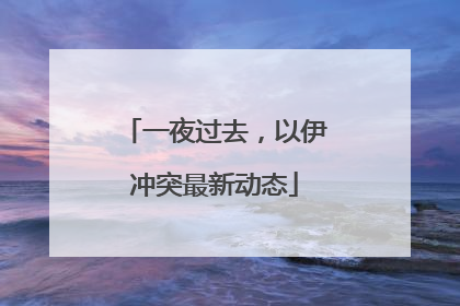 一夜过去，以伊冲突最新动态