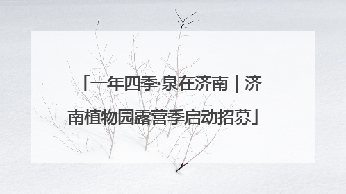 一年四季·泉在济南｜济南植物园露营季启动招募