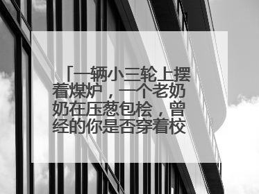 一辆小三轮上摆着煤炉，一个老奶奶在压葱包桧，曾经的你是否穿着校服等着吃