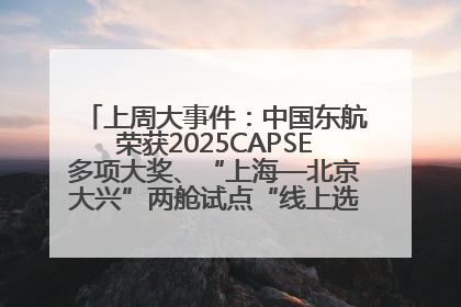 上周大事件：中国东航荣获2025CAPSE多项大奖、“上海—北京大兴”两舱试点“线上选餐”、携手菜鸟推进航空维修数字化转型
