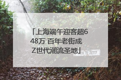 上海端午迎客超648万 百年老街成Z世代潮流圣地