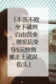 不洗不吹、坐下就剪、自由营业，理发店变身5元快剪摊走上武汉街头
