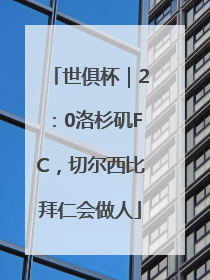 世俱杯｜2：0洛杉矶FC，切尔西比拜仁会做人