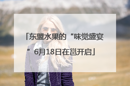 东盟水果的“味觉盛宴”6月18日在邕开启