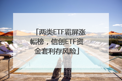 两类ETF霸屏涨幅榜，信创ETF资金套利存风险