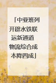 中亚班列开辟水铁联运新通道 物流综合成本降四成