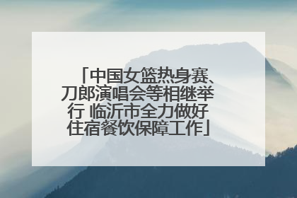 中国女篮热身赛、刀郎演唱会等相继举行 临沂市全力做好住宿餐饮保障工作