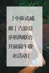 中新武威观｜古浪县多机构联合开展端午敬老活动