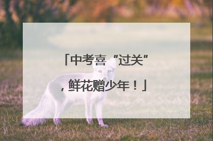 中考喜“过关”，鲜花赠少年！