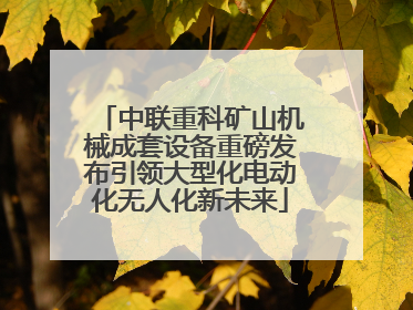 中联重科矿山机械成套设备重磅发布引领大型化电动化无人化新未来