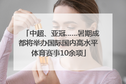 中超、亚冠……暑期成都将举办国际国内高水平体育赛事10余项