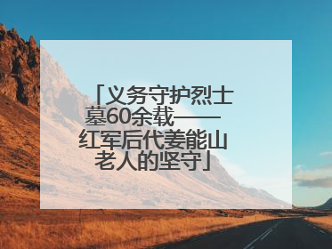义务守护烈士墓60余载——红军后代姜能山老人的坚守