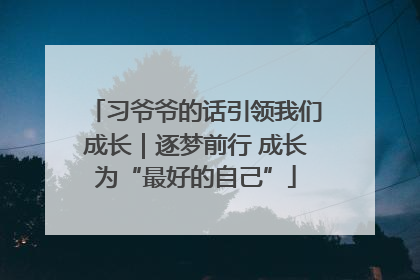 习爷爷的话引领我们成长｜逐梦前行 成长为“最好的自己”