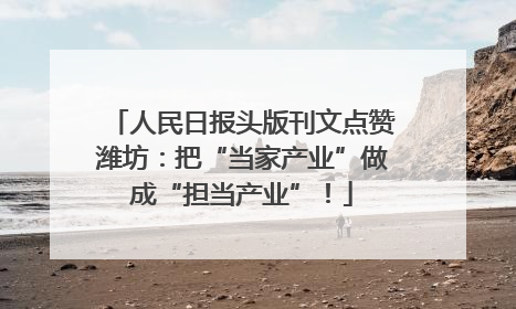 人民日报头版刊文点赞潍坊：把“当家产业”做成“担当产业”！