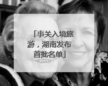 事关入境旅游，湖南发布首批名单