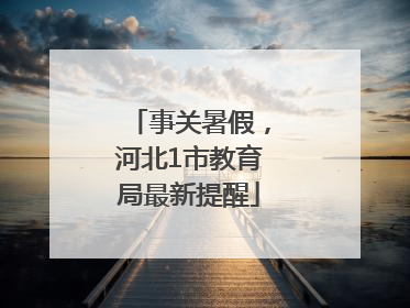 事关暑假，河北1市教育局最新提醒