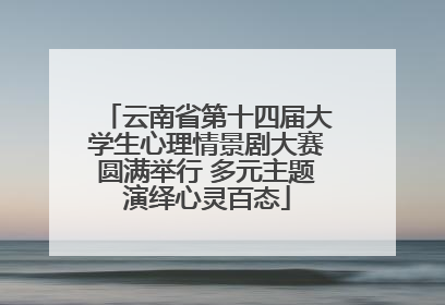 云南省第十四届大学生心理情景剧大赛圆满举行 多元主题演绎心灵百态