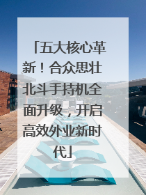 五大核心革新！合众思壮北斗手持机全面升级，开启高效外业新时代