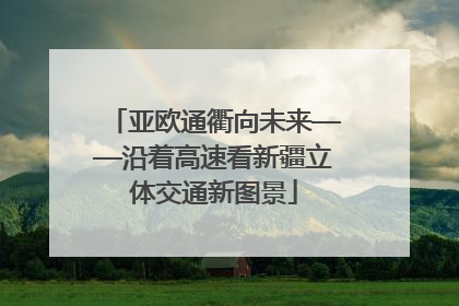 亚欧通衢向未来——沿着高速看新疆立体交通新图景
