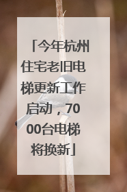 今年杭州住宅老旧电梯更新工作启动，7000台电梯将换新