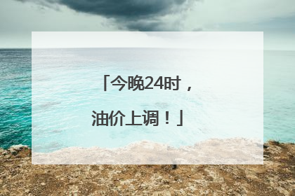 今晚24时，油价上调！